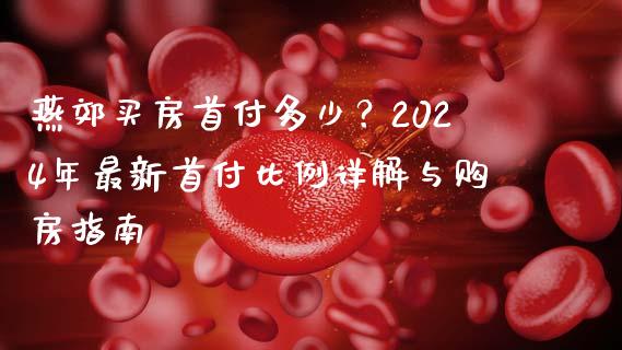 燕郊买房首付多少？2024年最新首付比例详解与购房指南_https://www.kuaijiepai.net_股票理论_第1张