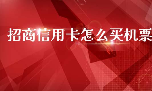 招商信用卡怎么买机票_https://www.kuaijiepai.net_新股新闻_第1张