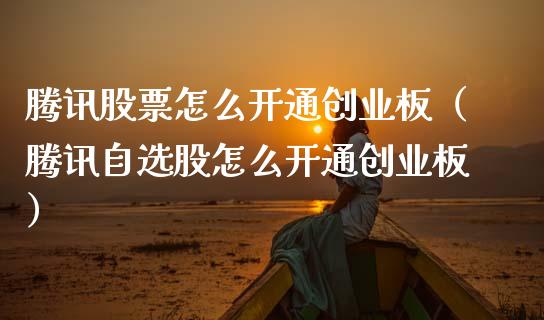 腾讯股票怎么开通创业板（腾讯自选股怎么开通创业板）_https://www.kuaijiepai.net_国际股建_第1张