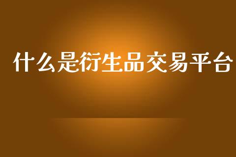 什么是衍生品交易平台_https://www.kuaijiepai.net_国际期货_第1张
