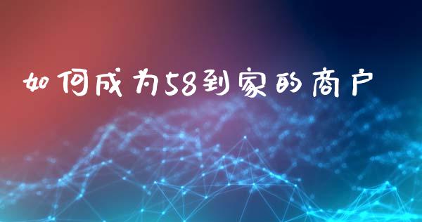 如何成为58到家的商户_https://www.kuaijiepai.net_期货在线_第1张
