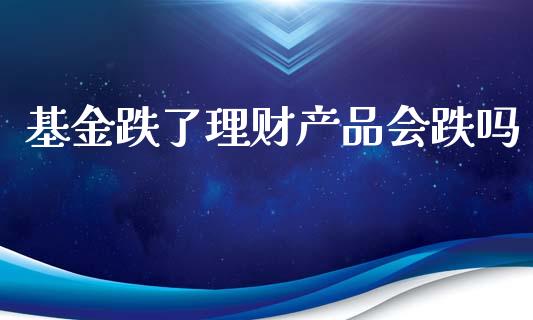 基金跌了理财产品会跌吗_https://www.kuaijiepai.net_期货理财_第1张