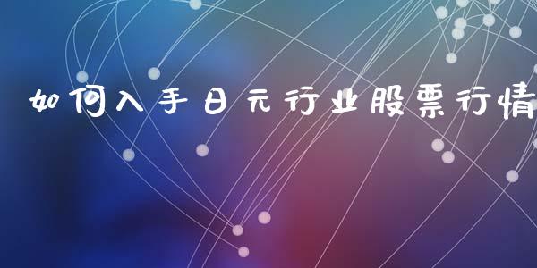 如何入手日元行业股票行情_https://www.kuaijiepai.net_新股新闻_第1张