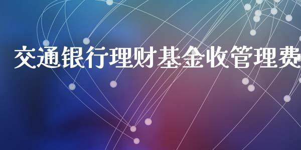 交通银行理财基金收管理费_https://www.kuaijiepai.net_期货理财_第1张