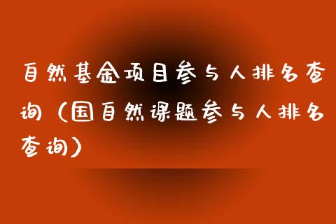 自然基金项目参与人排名查询（国自然课题参与人排名查询）_https://www.kuaijiepai.net_期货理财_第1张