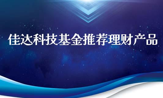 佳达科技基金推荐理财产品_https://www.kuaijiepai.net_期货理财_第1张