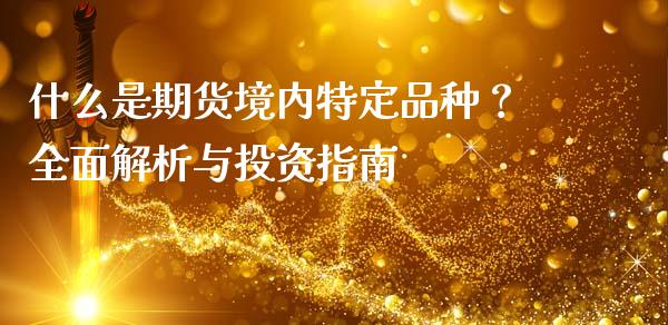 什么是期货境内特定品种？全面解析与投资指南_https://www.kuaijiepai.net_国际期货_第1张