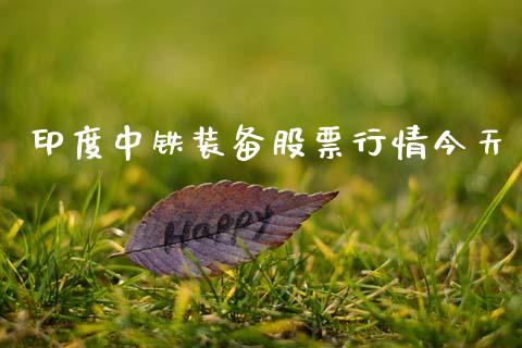 印度中铁装备股票行情今天_https://www.kuaijiepai.net_新股新闻_第1张