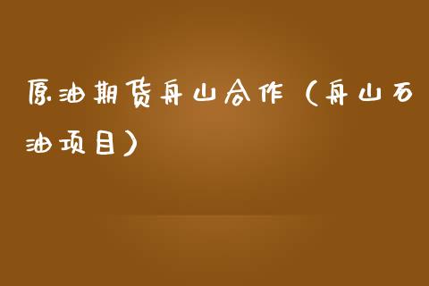 原油期货舟山合作（舟山石油项目）_https://www.kuaijiepai.net_国际期货_第1张