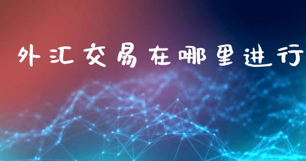 外汇交易在哪里进行_https://www.kuaijiepai.net_国际股建_第1张