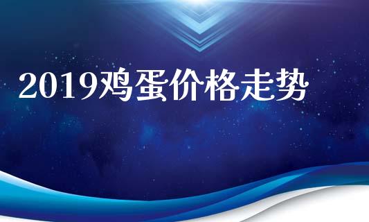 2019鸡蛋价格走势_https://www.kuaijiepai.net_国际期货_第1张