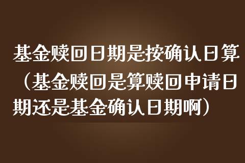 基金赎回日期是按确认日算（基金赎回是算赎回申请日期还是基金确认日期啊）_https://www.kuaijiepai.net_期货理财_第1张