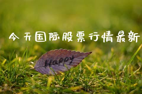 今天国际股票行情最新_https://www.kuaijiepai.net_新股新闻_第1张