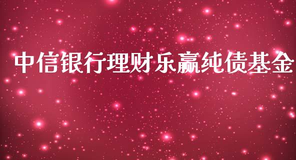 中信银行理财乐赢纯债基金_https://www.kuaijiepai.net_投资理财_第1张