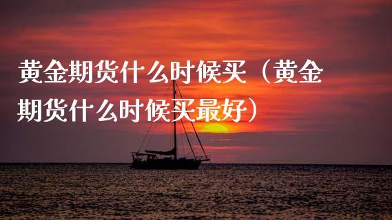 黄金期货什么时候买（黄金期货什么时候买最好）_https://www.kuaijiepai.net_国际期货_第1张