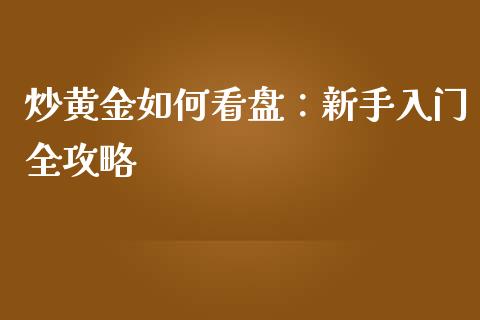 炒黄金如何看盘：新手入门全攻略_https://www.kuaijiepai.net_期货资讯_第1张