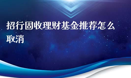 招行固收理财基金推荐怎么取消_https://www.kuaijiepai.net_期货理财_第1张