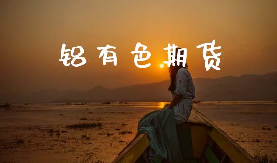 铝有色期货_https://www.kuaijiepai.net_股票理论_第1张