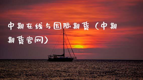 中期在线与国际期货（中期期货官网）_https://www.kuaijiepai.net_期货在线_第1张