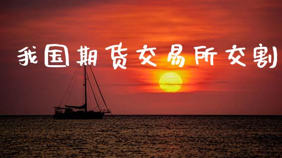 我国期货交易所交割_https://www.kuaijiepai.net_期货资讯_第1张