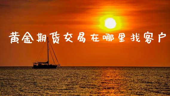 黄金期货交易在哪里找客户_https://www.kuaijiepai.net_国际期货_第1张