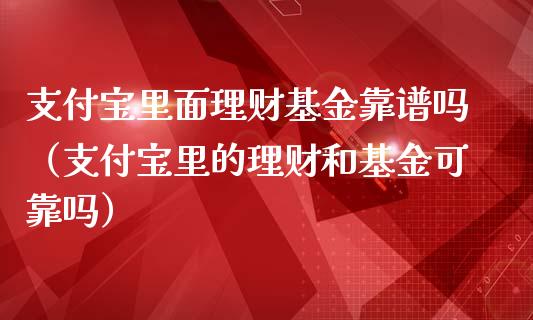 支付宝里面理财基金靠谱吗（支付宝里的理财和基金可靠吗）_https://www.kuaijiepai.net_期货理财_第1张