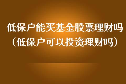 低保户能买基金股票理财吗（低保户可以投资理财吗）_https://www.kuaijiepai.net_投资理财_第1张