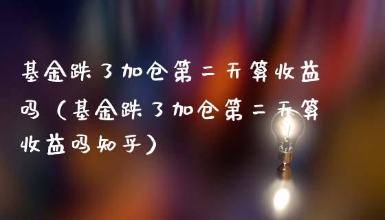 基金跌了加仓第二天算收益吗（基金跌了加仓第二天算收益吗知乎）_https://www.kuaijiepai.net_投资理财_第1张