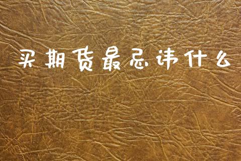 买期货最忌讳什么_https://www.kuaijiepai.net_新股新闻_第1张