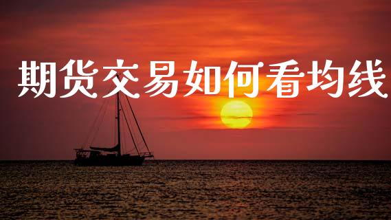 期货交易如何看均线_https://www.kuaijiepai.net_新股新闻_第1张