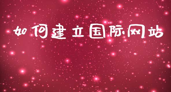 如何建立国际网站_https://www.kuaijiepai.net_期货资讯_第1张