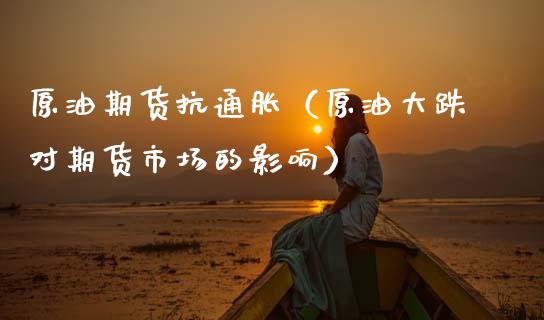 原油期货抗通胀（原油大跌对期货市场的影响）_https://www.kuaijiepai.net_期货资讯_第1张