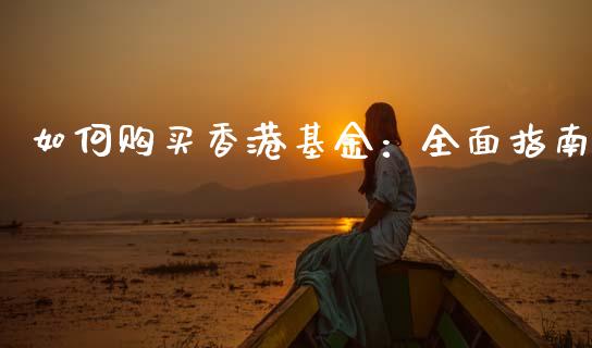 如何购买香港基金：全面指南_https://www.kuaijiepai.net_国际期货_第1张