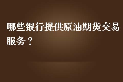 哪些银行提供原油期货交易服务？_https://www.kuaijiepai.net_期货在线_第1张