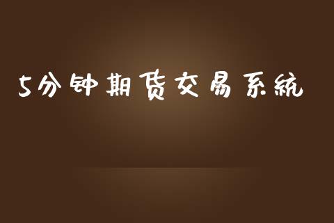 5分钟期货交易系统_https://www.kuaijiepai.net_期货资讯_第1张