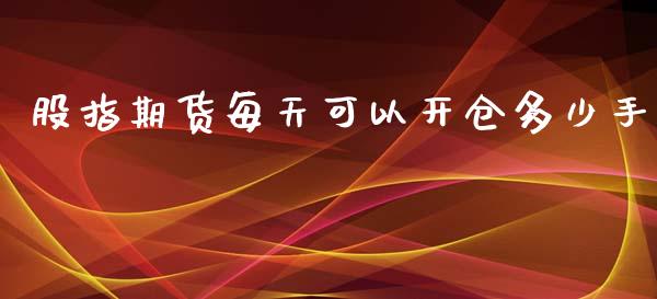 股指期货每天可以开仓多少手_https://www.kuaijiepai.net_国际期货_第1张