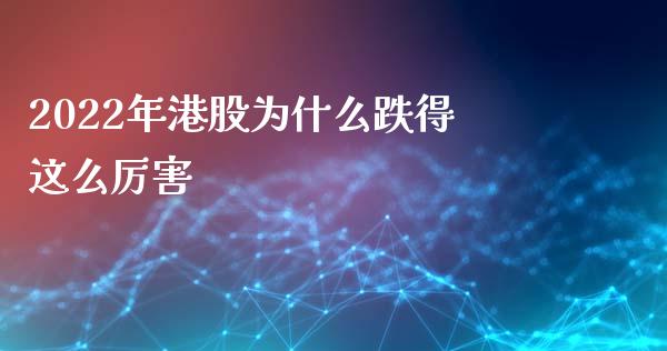 2022年港股为什么跌得这么厉害_https://www.kuaijiepai.net_期货资讯_第1张