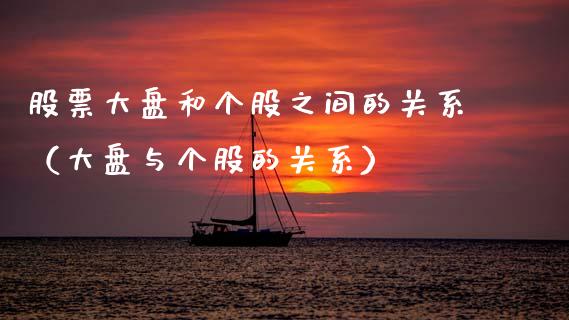 股票大盘和个股之间的关系（大盘与个股的关系）_https://www.kuaijiepai.net_股票理论_第1张