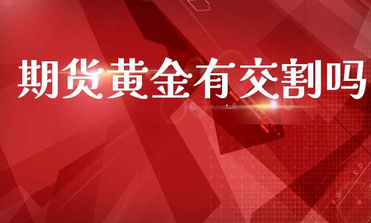 期货黄金有交割吗_https://www.kuaijiepai.net_国际期货_第1张