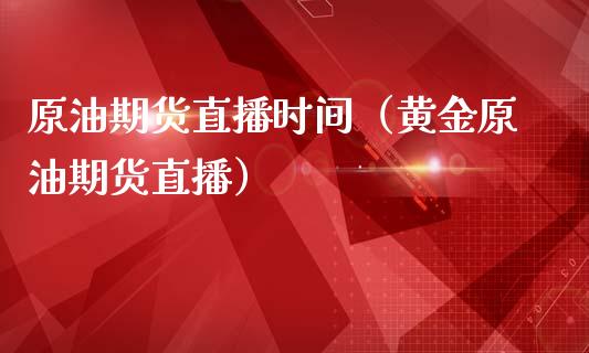 原油期货直播时间（黄金原油期货直播）_https://www.kuaijiepai.net_期货在线_第1张