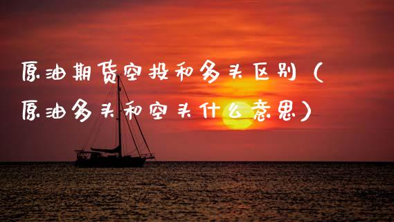 原油期货空投和多头区别（原油多头和空头什么意思）_https://www.kuaijiepai.net_国际期货_第1张