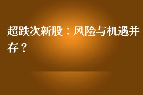 超跌次新股:风险与机遇并存?_新股新闻_第1张_快捷排财经网 超跌次新股:风险与机遇并存?_https://www.kuaijiepai.net_新股新闻_第1张