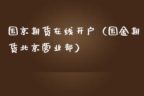 国京期货在线开户（国金期货北京营业部）_https://www.kuaijiepai.net_期货在线_第1张