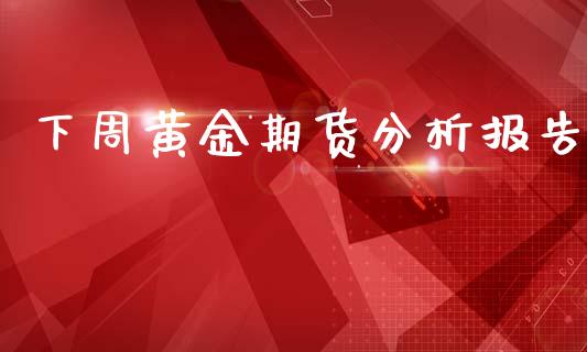 下周黄金期货分析报告_https://www.kuaijiepai.net_期货资讯_第1张
