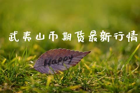 武夷山币期货最新行情_https://www.kuaijiepai.net_期货资讯_第1张