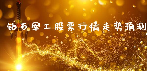钻石军工股票行情走势预测_https://www.kuaijiepai.net_新股新闻_第1张