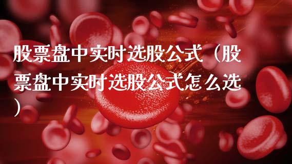 股票盘中实时选股公式（股票盘中实时选股公式怎么选）_https://www.kuaijiepai.net_股票理论_第1张