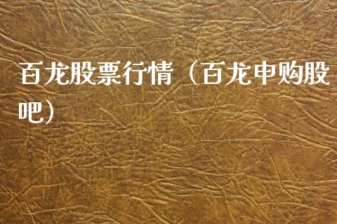 百龙股票行情（百龙申购股吧）_https://www.kuaijiepai.net_股票理论_第1张