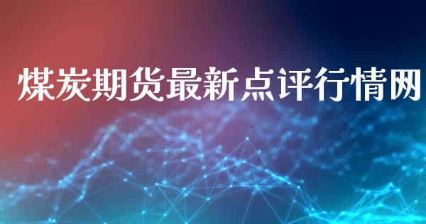 煤炭期货最新点评行情网_https://www.kuaijiepai.net_期货在线_第1张