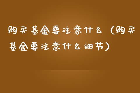 购买基金要注意什么（购买基金要注意什么细节）_https://www.kuaijiepai.net_期货理财_第1张